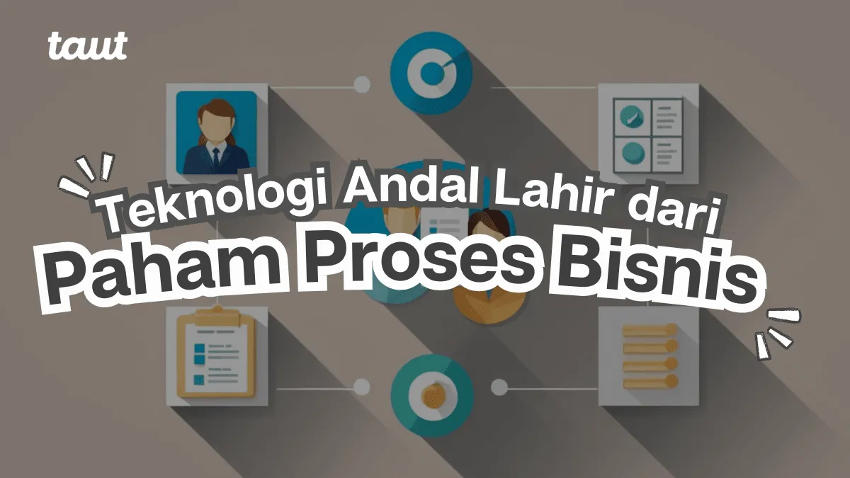 Teknologi Andal Lahir dari Pemahaman Proses Bisnis
