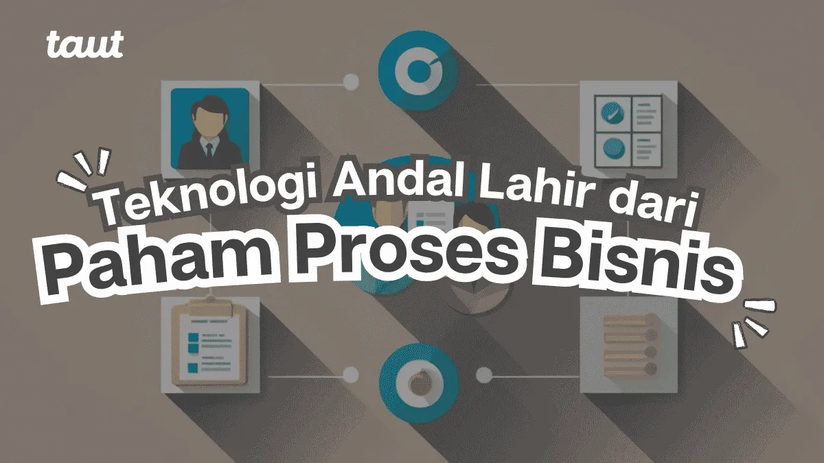 Teknologi Andal Lahir dari Pemahaman Proses Bisnis