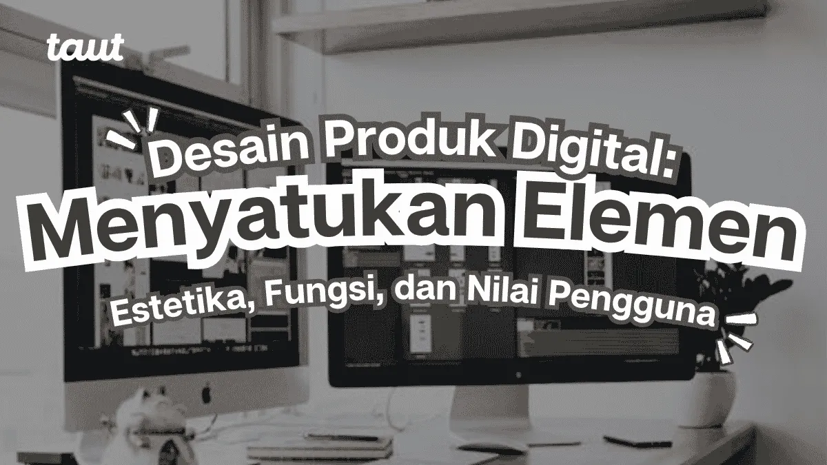 Desain Produk Digital: Menyatukan Estetika, Fungsi, dan Nilai Pengguna