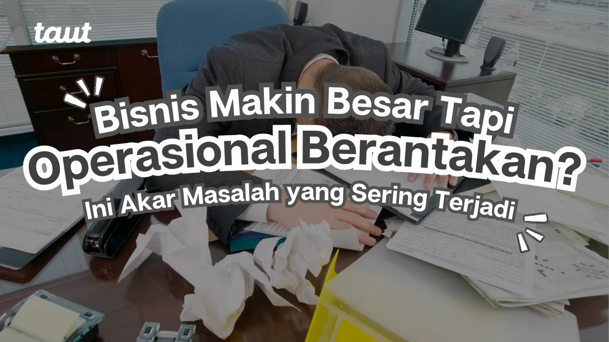 Bisnis makin besar tapi operasional berantakan? Ini Akar Masalah yang Sering Terjadi
